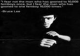 "I fear not the man who has gooned to 10,000 femboys once, but I fear the man who has gooned to one femboy 10,000 times." -Bruce Lee