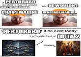 if PERTURABO existed to day he would SERVE THE CHAOS GODS no h HE WOULDNT CHAOS MARINE RENEGADE MARINE PERTURABO if he exist today: i am quite fond of DOTA 2 imgflip.com thanks NDOTA 2