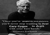 "Once you've googled the word phylactery, you'll never stop wanting to beat Gary Gygax to death with your bare hands." ANTHONY BOURDAIN