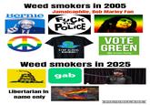 Weed smokers in 2005 Bernie Jamaicaphile, Bob Marley Fan F--- THE POLICE STOP GLOBAL WARMING! VOTE GREEN greenparty.org.uk Green Party Weed smokers in 2025 gab Libertarian in name only PIC⚫COLLAGE