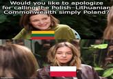 Would you like to apologize for calling the Polish-Lithuanian Commonwealth simply Poland? imgflip.com