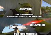 ASSYRIA FOR FIVE MINUTES... COULD YOU PLEASE STOP REVOLTNG... ASSYRIA BABYLON imgflip.com FOR FIVE MINUTES
