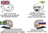 米 Hell no we will not allow you to absorb the Spanish Empire Please just let me have this, you already rule the waves; just let me have the land You're secretly plotting against me with my cousin and all of my neighbors; that's okay let me knock your allies out of the war real quick-Charles I have 2 million more men ready to sacrifice themselves for my vision -Peter