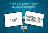 Who is most likely to regularly check an ex's Instagram? OR TRUMP YOSHIKAGE KIRA (THE OG HAND FETISHER GOAT) QUIPLASH