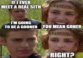 IF I EVER MEET A REAL SITH I'M GOING TO BE A GOONER YOU MEAN GONER RIGHT? imgflip.com
