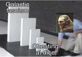 Galactic fascism Cheating at dice