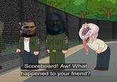 .. 31 " हवा TE 3 A Eu 3 чим Scoreboard! Aw! What happened to your friend?