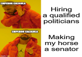 EMPEROR CALIGULA imgflip.com EMPEROR CALIGULA Hiring a qualified politicians Making my horse a senator