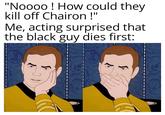 "Noooo! How could they kill off Chairon!" Me, acting surprised that the black guy dies first: 3