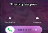 The big leagues Remind Me Message slide to an: wer