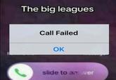 The big leagues Call Failed OK slide to an wer
