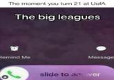 The moment you turn 21 at UofA The big leagues อ Remind Me Message slide to an: wer