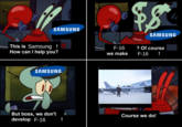 SAMSUNG $8 SAMSUNG This is Samsung ! How can I help you? F-16 we make ? Of course F-16 ! SAMSUNG But boss, we don't develop F-16 SAMSUNG 삼성항공 Course we do! !