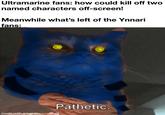 Ultramarine fans: how could kill off two named characters off-screen! Meanwhile what's left of the Ynnari fans: made with mematic Pathetic.