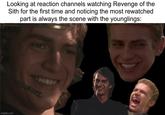 Looking at reaction channels watching Revenge of the Sith for the first time and noticing the most rewatched part is always the scene with the younglings: imgflip.com