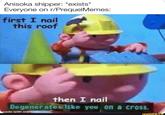 Anisoka shipper: *exists* Everyone on r/PrequelMemes: first I nail this roof then I nail Degenerates like you on a cross. made with mematic ifunny.co