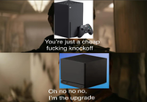 You're just a cheap f------ knockoff Oh no no no, I'm the upgrade