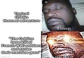 Typical Goblin themed adventure "The Goblins have killed French WWI soldiers and stolen their machine guns imgflip.com X i sleep real s---