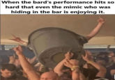 When the bard's performance hits so hard that even the mimic who was hiding in the bar is enjoying it.