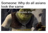 Someone: Why do all asians look the same Genghis Khan Good question.