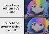 JoJo fans when it's June JoJo fans every other month