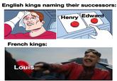 English kings naming their successors: French kings: Louis Edward Henry