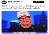 Men's Humor Men's Humor @MensHumor Follow Kid Rock makes music for guys who have tattoos of their kids but not custody. WHITE BOY OF THE YEAR KID ROCK I MUSIC LEGEND
