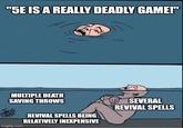 "5E IS A REALLY DEADLY GAME!" MULTIPLE DEATH SAVING THROWS REVIVAL SPELLS BEING RELATIVELY INEXPENSIVE SEVERAL REVIVAL SPELLS imgflip.com