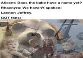 Alicent: Does the babe have a name yet? Rhaenyra: We haven't spoken- Laenor: Joffrey. GOT fans: