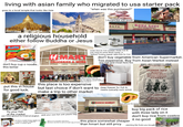 living with asian family who migrated to usa starter pack goes to a local temple that looks like Asia "when was this purchased?" "i forgot but still good!" shutterstock.com .320076791 超級市場 TONG KONG SUPERMARKET INTERNATIONAL FOODS CHỢ TỔNG T a religious household either follow Buddha or Jesus Indolnic Instant Noodles Mi goreng Fried Noodles Nouilles Sautées-Tallarines Frits STIR FRY NOODLES NET WT/POIDS NET: 3.00 oz (85g) EXPORT PRODUCT Contains Sachets of Seasoning Powder, Seasoning Oil, Sweet Soy Sauce, Chill Sauce, Fried Onion don't buy cup o noodle.. this better MART GROCERIES & MORE cook rice in rice cooker, rinse rice & use mug to pour fresh water in before cooking equal ratio h2o to rice don't buy vegetable from American Supermarket. Too expensive. Buy from Asian Market instead buy fish and meat here too ULL put this in house for good luck. opening drink in market before paying. Then paying for the drink at counter halfway full or finished this place is too expensive but last choice if don't want to deep freezer for fish & make a trip to other market meats (usually rock solid) RANCH MARKET fruits all over the kitchen JASMINE RICE (THAI HOM MALI RICE) MILAGROSA EXTRA SUPER QUALITY ข้าวหอมมะลิชนิดพิเศษ GẠO THÓM THƯỢNG HẠNG 頂上茉莉香米 Three Ladies Brand PRODUCT OF THAILAND NET WT 10 LBS. (4.6 KGS.) www.THREELADIES.COM R fry your fish at the market use hand gesture & minimal english grab your own fish with plastic bag POWER BLEND 21 PIECE BLENDER SET so many unused kitchen appliances in boxes or empty cardboard boxes in random spots grab a lot of plastic bag from produce section to use as trash bag at home this place somewhat cheaper than hmart but still pricy buy big pack of rice with three lady on it don't buy rice from costco it no good planting the fruits you bought