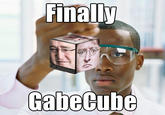 Finally GabeCube