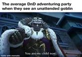 The average DnD adventuring party when they see an unattended goblin You are my child now. made with mematic