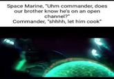 Space Marine, "Uhm commander, does our brother know he's on an open channel?" Commander, "shhhh, let him cook"