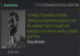 : Anonymous 35 KB JPG 11/12/25(Wed) 09:43:04 No.83091580 >Therapy: Thousands of dollars >Writing my negative thoughts in a text file, reading it back to myself, and making fun of it like I'm reading a Reddit post: Free Easy decision.