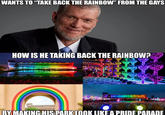 WANTS TO "TAKE BACK THE RAINBOW" FROM THE GAYS HOW IS HE TAKING BACK THE RAINBOW? BY MAKING HIS PARK LOOK LIKE A PRIDE PARADE