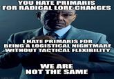 YOU HATE PRIMARIS FOR RADICAL LORE CHANGES I HATE PRIMARIS FOR BEING A LOGISTICAL NIGHTMARE WITHOUT TACTICAL FLEXIBILITY imgflip.com WE ARE NOT THE SAME