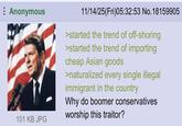 Anonymous 101 KB JPG 11/14/25(Fri)05:32:53 No. 18159905 >started the trend of off-shoring >started the trend of importing cheap Asian goods >naturalized every single illegal immigrant in the country Why do boomer conservatives worship this traitor?