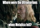 Where were the Ultramarines imgflip.com when Metalica fell?