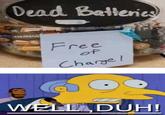 Dead Batteries Free of Charge! WELL DUH!