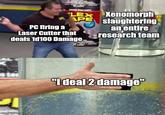 PC firing a BLACK LEX Xenomorph APE Laser Cutter that deals 1d100 Damage. slaughtering an entire research team imgflip.com "I deal 2 damage"