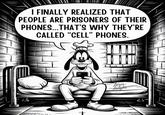 I FINALLY REALIZED THAT PEOPLE ARE PRISONERS OF THEIR PHONES...THAT'S WHY THEY'RE CALLED "CELL" PHONES. Tures Taughs