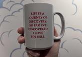 LIFE IS A JOURNEY OF DISCOVERY. SO FAR I'VE DISCOVERED I LOVE PIN BALL.