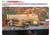 r/mildlyinfuristind 4h Lock broke and landlord said its super expensive to replace but it literally just has a cheap normal lock inside it TRA Pat