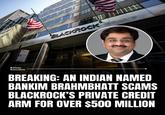 6 Kaizen Executive 3 OMMERCIAL CLES ONLY BLACKROCK 624 YM OURCE BREAKING: AN INDIAN NAMED BANKIM BRAHMBHATT SCAMS BLACKROCK'S PRIVATE CREDIT ARM FOR OVER $500 MILLION