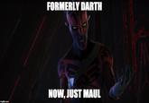 Imgflip.com FORMERLY DARTH NOW, JUST MAUL
