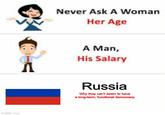 imgflip.com Never Ask A Woman Her Age Л A Man, His Salary Russia Why they can't seem to have a long-term, functional democracy