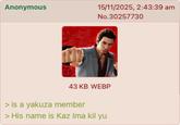 Anonymous 15/11/2025, 2:43:39 am No.30257730 43 KB WEBP > is a yakuza member > His name is Kaz Ima kil yu