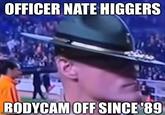 OFFICER NATE HIGGERS BODYCAM OFF SINCE '89