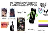 or The Alternative Person at every Food Service Job Starter Pack TAURINE GINS Very Quiet EVERYTHING SUCK ORT HARDCORE EMO MONSTER ENERGY Sideshave Grown Out Dip Dye (as] HOLLYWOOD UNDEAD Almost Always Neurodivergent