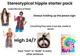 Stereotypical hippie starter pack Looks like any of these Always holding up the peace sign 4101 Everything they wear is tye dye, suede or denim High 24/7 Says "man" or "dude" in every other sentence